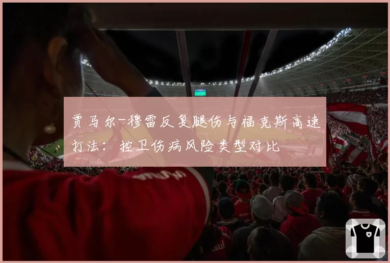 贾马尔-穆雷反复腿伤与福克斯高速打法：控卫伤病风险类型对比