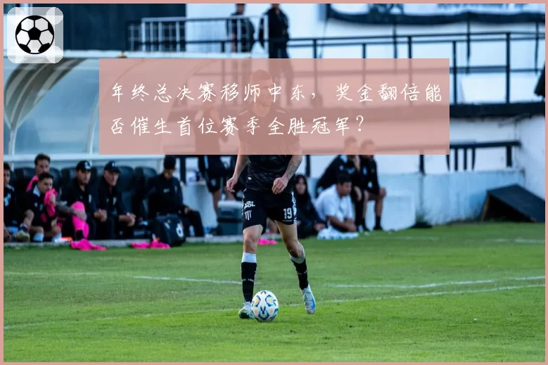 年终总决赛移师中东，奖金翻倍能否催生首位赛季全胜冠军？