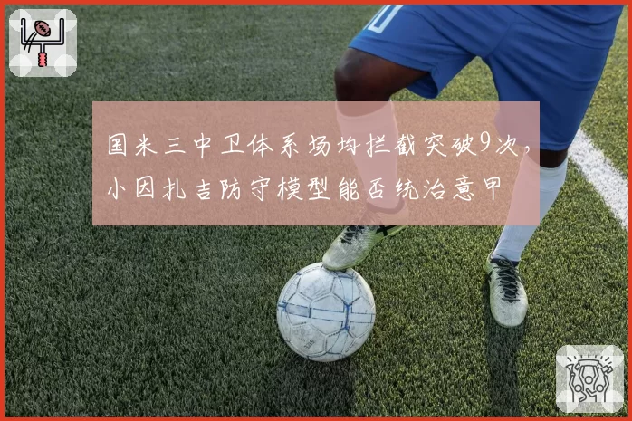 国米三中卫体系场均拦截突破9次,小因扎吉防守模型能否统治意甲