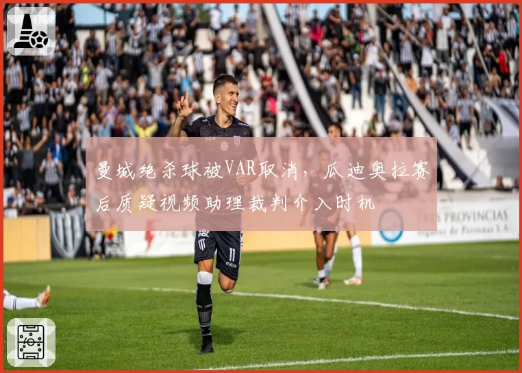 曼城绝杀球被VAR取消，瓜迪奥拉赛后质疑视频助理裁判介入时机