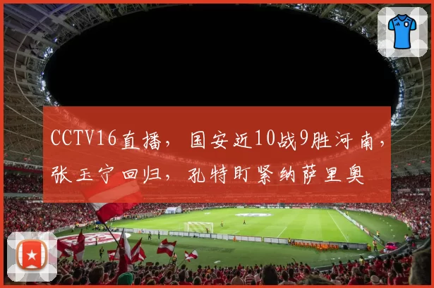 CCTV16直播，国安近10战9胜河南，张玉宁回归，孔特盯紧纳萨里奥