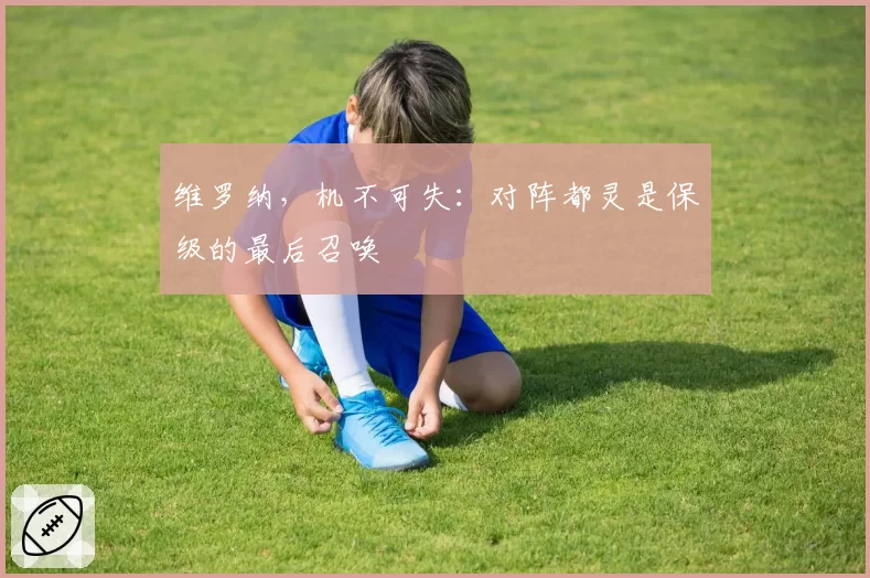 维罗纳，机不可失：对阵都灵是保级的最后召唤