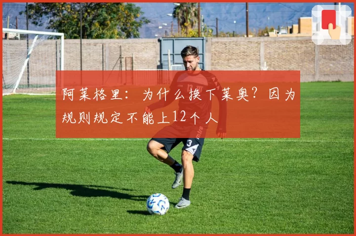 阿莱格里：为什么换下莱奥？因为规则规定不能上12个人